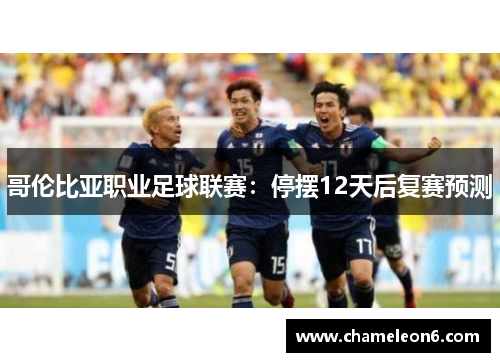 哥伦比亚职业足球联赛：停摆12天后复赛预测