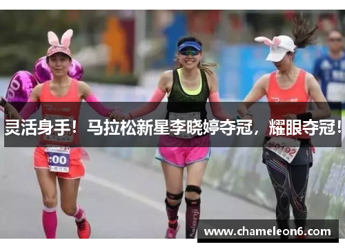 灵活身手！马拉松新星李晓婷夺冠，耀眼夺冠！