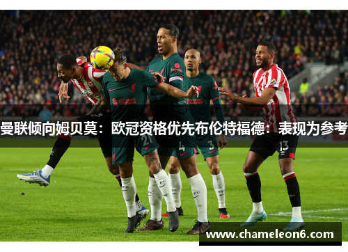 曼联倾向姆贝莫：欧冠资格优先布伦特福德：表现为参考