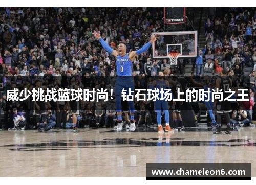 威少挑战篮球时尚！钻石球场上的时尚之王